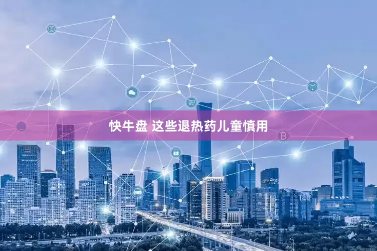 快牛盘 这些退热药儿童慎用