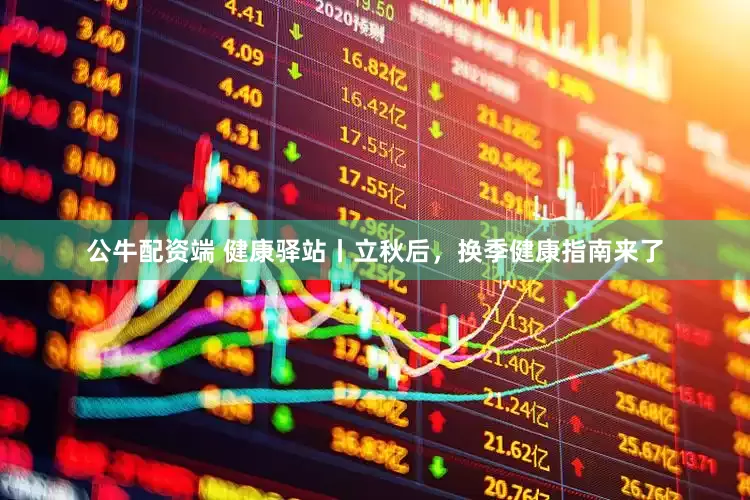公牛配资端 健康驿站丨立秋后，换季健康指南来了