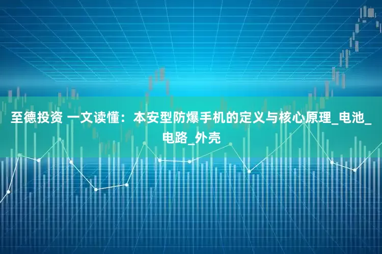至德投资 一文读懂：本安型防爆手机的定义与核心原理_电池_电路_外壳