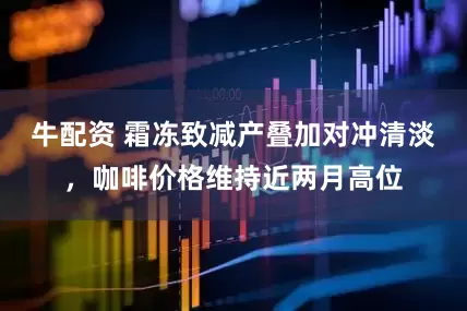 牛配资 霜冻致减产叠加对冲清淡，咖啡价格维持近两月高位