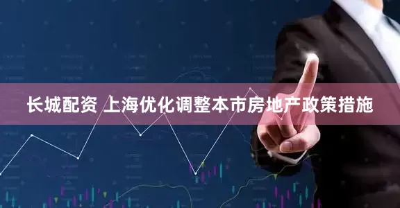 长城配资 上海优化调整本市房地产政策措施