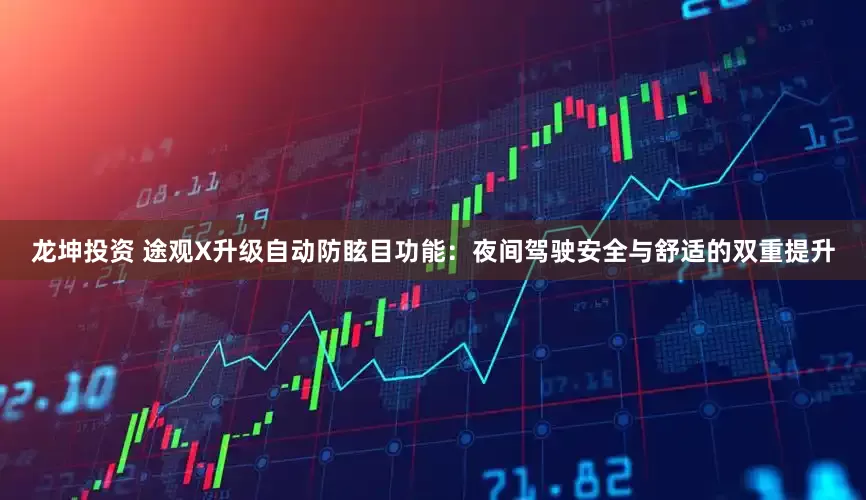 龙坤投资 途观X升级自动防眩目功能：夜间驾驶安全与舒适的双重提升