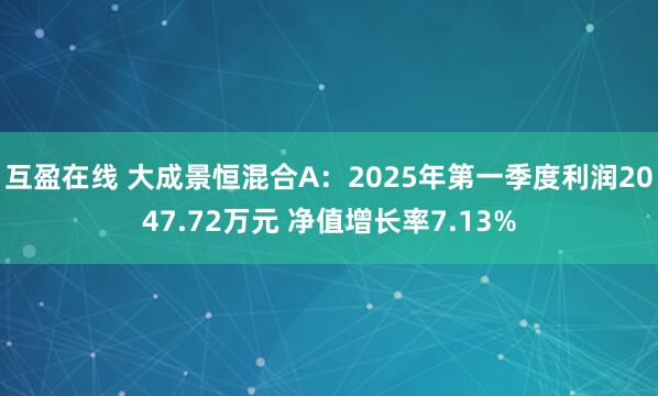 互盈在线 大成景恒混合A：2025年第一季度利润2047.72万元 净值增长率7.13%