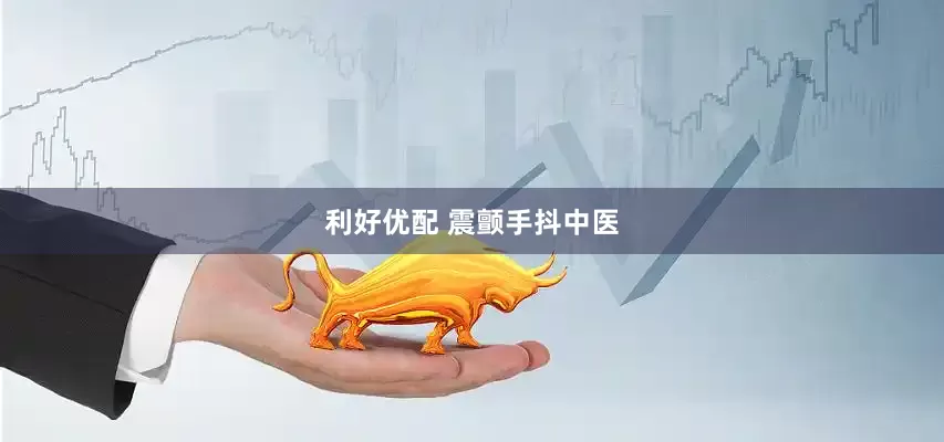 利好优配 震颤手抖中医
