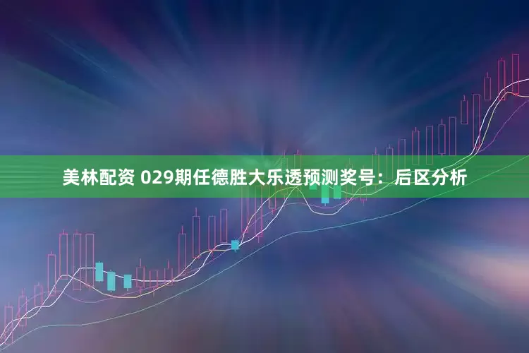 美林配资 029期任德胜大乐透预测奖号：后区分析