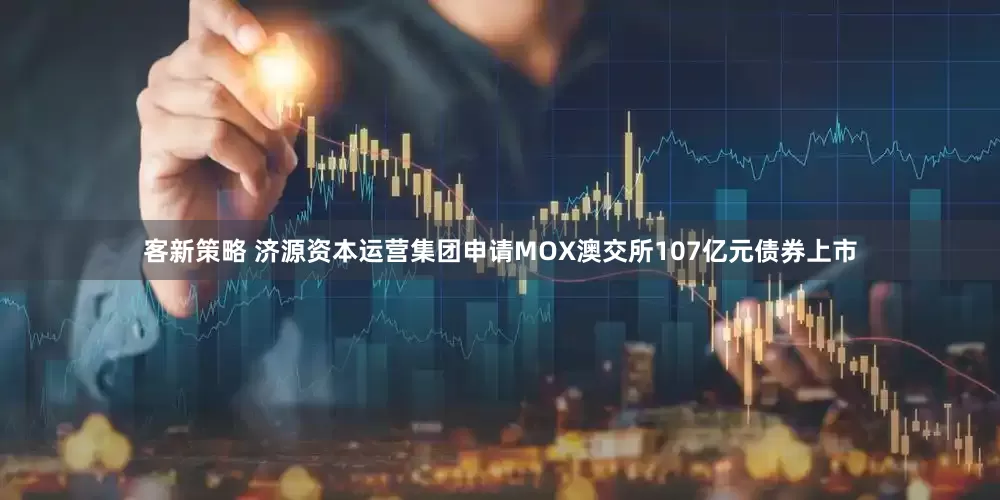 客新策略 济源资本运营集团申请MOX澳交所107亿元债券上市