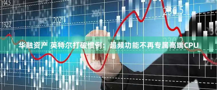 华融资产 英特尔打破惯例：超频功能不再专属高端CPU