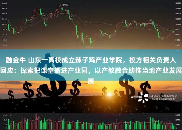 融金牛 山东一高校成立辣子鸡产业学院，校方相关负责人回应：探索把课堂搬进产业园，以产教融合助推当地产业发展