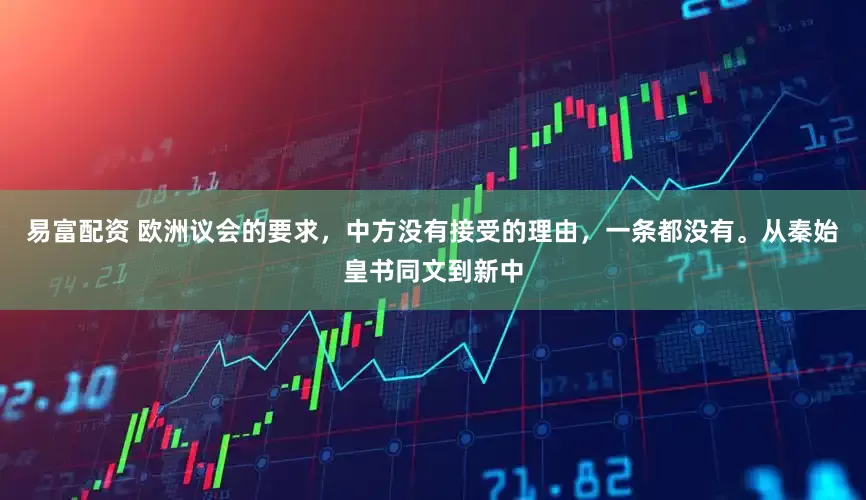 易富配资 欧洲议会的要求，中方没有接受的理由，一条都没有。从秦始皇书同文到新中